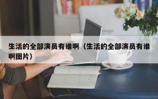 生活的全部演员有谁啊（生活的全部演员有谁啊图片）