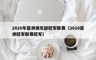 2020年亚洲俱乐部冠军联赛（2020亚洲冠军联赛冠军）