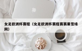 女足欧洲杯赛程（女足欧洲杯赛程赛赛果雪缘网）