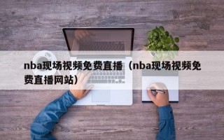 nba现场视频免费直播（nba现场视频免费直播网站）