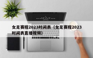 女足赛程2023时间表（女足赛程2023时间表直播视频）