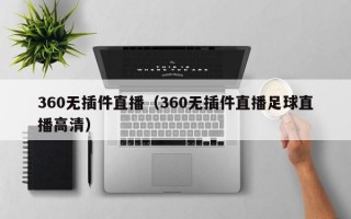 360无插件直播（360无插件直播足球直播高清）