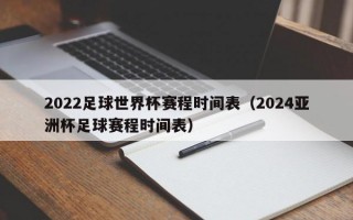 2022足球世界杯赛程时间表（2024亚洲杯足球赛程时间表）