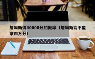 詹姆斯得40000分的概率（詹姆斯能不能拿四万分）