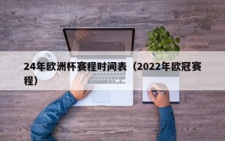 24年欧洲杯赛程时间表（2022年欧冠赛程）