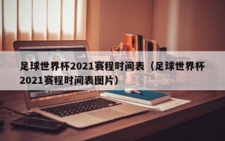 足球世界杯2021赛程时间表（足球世界杯2021赛程时间表图片）