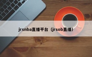 jrsnba直播平台（jrsob直播）