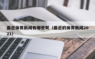 最近体育新闻有哪些呢（最近的体育新闻2021）