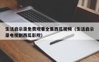 生活启示录免费观看全集西瓜视频（生活启示录电视剧西瓜影院）