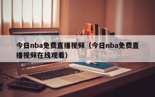 今日nba免费直播视频（今日nba免费直播视频在线观看）