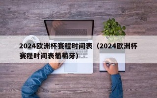 2024欧洲杯赛程时间表（2024欧洲杯赛程时间表葡萄牙）