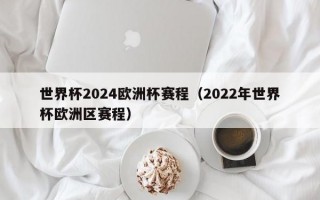 世界杯2024欧洲杯赛程（2022年世界杯欧洲区赛程）