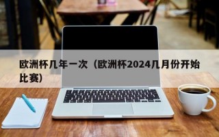 欧洲杯几年一次（欧洲杯2024几月份开始比赛）