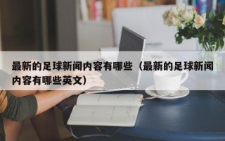 最新的足球新闻内容有哪些（最新的足球新闻内容有哪些英文）