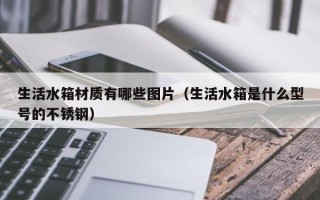 生活水箱材质有哪些图片（生活水箱是什么型号的不锈钢）