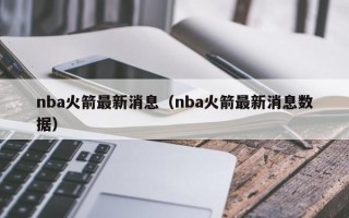 nba火箭最新消息（nba火箭最新消息数据）