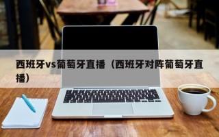 西班牙vs葡萄牙直播（西班牙对阵葡萄牙直播）