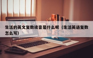 生活的英文复数读音是什么呢（生活英语复数怎么写）