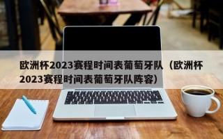 欧洲杯2023赛程时间表葡萄牙队（欧洲杯2023赛程时间表葡萄牙队阵容）