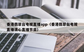 香港翡翠台电视直播app（香港翡翠台电视直播清心直播节目）