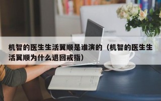 机智的医生生活翼顺是谁演的（机智的医生生活翼顺为什么退回戒指）