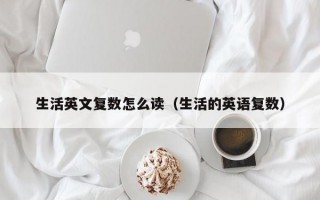 生活英文复数怎么读（生活的英语复数）