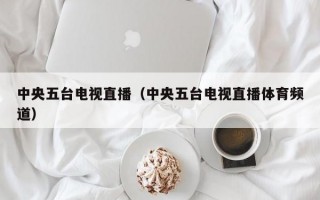 中央五台电视直播（中央五台电视直播体育频道）