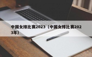 中国女排比赛2023（中国女排比赛2023年）