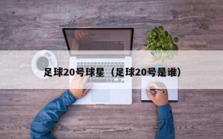 足球20号球星（足球20号是谁）