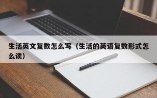 生活英文复数怎么写（生活的英语复数形式怎么读）