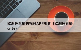 欧洲杯直播央视频APP观看（欧洲杯直播 cntv）