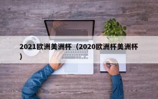 2021欧洲美洲杯（2020欧洲杯美洲杯）