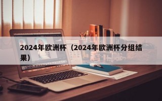 2024年欧洲杯（2024年欧洲杯分组结果）