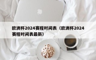 欧洲杯2024赛程时间表（欧洲杯2024赛程时间表最新）