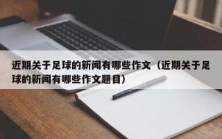 近期关于足球的新闻有哪些作文（近期关于足球的新闻有哪些作文题目）