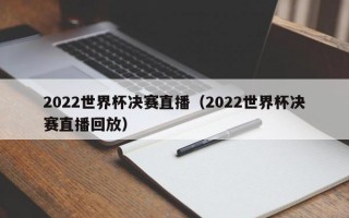 2022世界杯决赛直播（2022世界杯决赛直播回放）