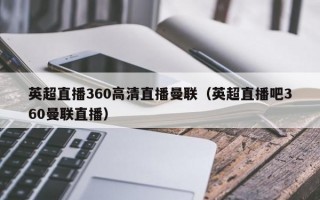 英超直播360高清直播曼联（英超直播吧360曼联直播）