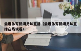 最近体育新闻足球直播（最近体育新闻足球直播在线观看）