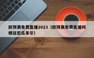 欧预赛免费直播2023（欧预赛免费直播阿根廷厄瓜多尔）