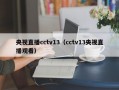 央视直播cctv13（cctv13央视直播观看）