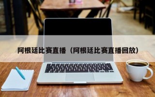 阿根廷比赛直播（阿根廷比赛直播回放）