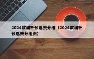 2024欧洲杯预选赛分组（2024欧洲杯预选赛分组图）