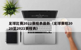 足球比赛2022赛程表最新（足球赛程2020至2021赛程表）