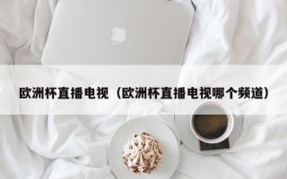 欧洲杯直播电视（欧洲杯直播电视哪个频道）