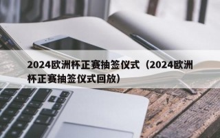 2024欧洲杯正赛抽签仪式（2024欧洲杯正赛抽签仪式回放）