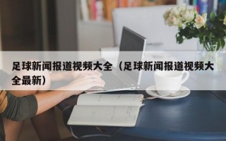 足球新闻报道视频大全（足球新闻报道视频大全最新）