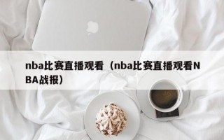 nba比赛直播观看（nba比赛直播观看NBA战报）