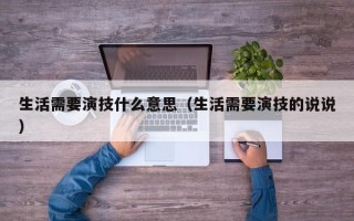 生活需要演技什么意思（生活需要演技的说说）