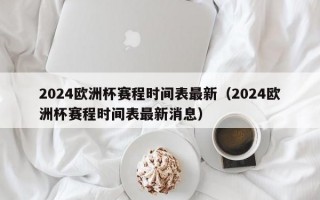 2024欧洲杯赛程时间表最新（2024欧洲杯赛程时间表最新消息）