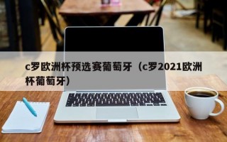 c罗欧洲杯预选赛葡萄牙（c罗2021欧洲杯葡萄牙）